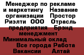 Менеджер по рекламе и маркетингу › Название организации ­ Простор-Риэлти, ООО › Отрасль предприятия ­ Брэнд-менеджмент › Минимальный оклад ­ 70 000 - Все города Работа » Вакансии   . Алтай респ.